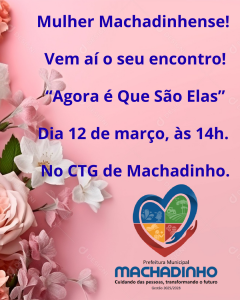 Mulher Machadinhense! Vem aí o seu encontro! “Agora é Que São Elas” Dia 12 de março, às 14h. No CTG de Machadinho.
