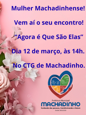 Mulher Machadinhense! Vem aí o seu encontro! “Agora é Que São Elas” Dia 12 de março, às 14h. No CTG de Machadinho.